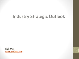 Industry Strategic Outlook
Rick West
www.WestFSI.com
1
 
