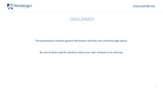 2
CHILD CUSTODY 101
DISCLAIMER
This presentation contains general information and does not constitute legal advice.
Be sure to direct specific questions about your own situation to an attorney.
 