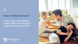 WHAT IS “PARENTING TIME”?
In New Jersey, child visitation
is often called “parenting time.”
A parent is never just a visitor.
 