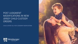 POST JUDGMENT
MODIFICATIONS IN NEW
JERSEY CHILD CUSTODY
ORDERS
CHILD CUSTODY 101: POST-JUDGMENT MODIFICATIONS
 