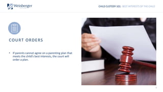 CHILD CUSTODY 101: BEST INTERESTS OF THE CHILD
COURT ORDERS
• If parents cannot agree on a parenting plan that
meets the child’s best interests, the court will
order a plan.
9
 