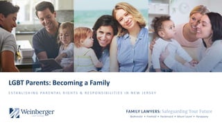 Bedminster • Freehold • Hackensack • Mount Laurel • Parsippany
LGBT Parents: Becoming a Family
E S TA B L I S H I N G PA R E N TA L R I G H T S & R E S P O N S I B I L I T I E S I N N E W J E R S E Y
 