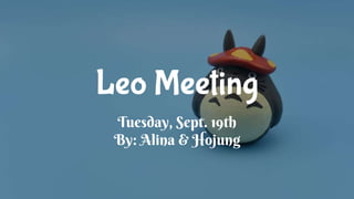 Leo Meeting
Tuesday, Sept. 19th
By: Alina & Hojung
 