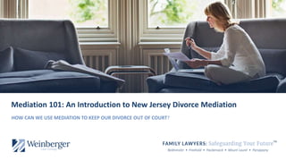 Bedminster • Freehold • Hackensack • Mount Laurel • Parsippany
Mediation 101: An Introduction to New Jersey Divorce Mediation
HOW CAN WE USE MEDIATION TO KEEP OUR DIVORCE OUT OF COURT?
TM
 