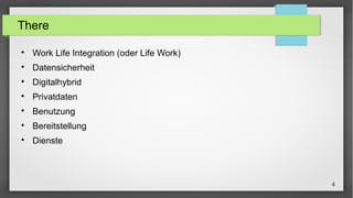 4 
There 
 Work Life Integration (oder Life Work) 
 Datensicherheit 
 Digitalhybrid 
 Privatdaten 
 Benutzung 
 Bere...