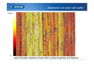 Diamond cut solar cell wafer
1700 nm
9
Solar cell wafer inspection of saw mark, surface roughness and features.
0
 