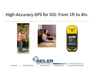High-Accuracy GPS for GIS: From 1ft to 4in.




                                                                           WWW.SEILERINST.COM
  CHICAGO   ---   INDIANAPOLIS   ---   KANSAS CITY   ---   MILWAUKEE   --- ST. LOUIS/ST. PETERS
 