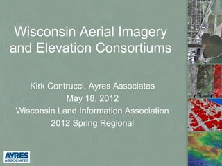 Wisconsin Aerial Imagery
and Elevation Consortiums

   Kirk Contrucci, Ayres Associates
            May 18, 2012
Wisconsin Land Information Association
         2012 Spring Regional
 