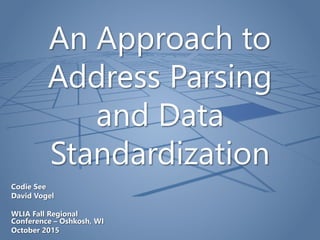 An Approach to
Address Parsing
and Data
Standardization
Codie See
David Vogel
WLIA Fall Regional
Conference – Oshkosh, WI
October 2015
 