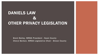 Brent Bailey, WRDA President - Sauk County
Cheryl Berken, WRDA Legislative Chair - Brown County
DANIELS LAW
&
OTHER PRIVACY LEGISLATION
 