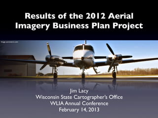 Results of the 2012 Aerial
                 Imagery Business Plan Project
Image: aerometric.com




                                      Jim Lacy
                        Wisconsin State Cartographer’s Ofﬁce
                             WLIA Annual Conference
                                 February 14, 2013
 