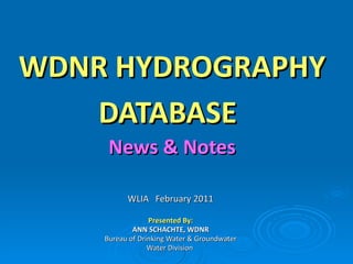 WDNR HYDROGRAPHY DATABASE   News & Notes WLIA  February 2011 Presented By: ANN SCHACHTE, WDNR Bureau of Drinking Water & Groundwater Water Division  