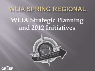 WLIA Strategic Planning
 and 2012 Initiatives
 