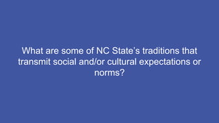 What are some of NC State’s traditions that
transmit social and/or cultural expectations or
norms?
 