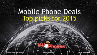 Mobile Phone Deals
Top picks for 2015
Mobile Phone Shop Coventry www.VVPhones.com 02476 591 000
 