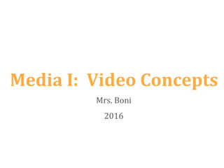 Media I: Video Concepts
Mrs. Boni
2016
 