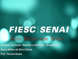 1
Foto Feita com Texto
Unidade Curricular Desenho e Animação - Brusque/SC
Aluno:Willian da Silva Colman
Prof. Tarcisio Nunes
 