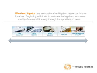 Westlaw Litigator puts comprehensive litigation resources in one location.  Beginning with tools to evaluate the legal and economic merits of a case all the way through the appellate process… 