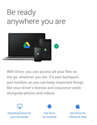 9
With Drive, you can access all your files on
the go, wherever you are. It’s part backpack,
part lockbox so you can keep ...