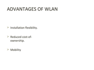 ADVANTAGES OF WLAN
 Installation flexibility.
 Reduced cost-of-
ownership.
 Mobility
 