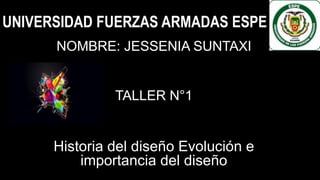 UNIVERSIDAD FUERZAS ARMADAS ESPE
NOMBRE: JESSENIA SUNTAXI
TALLER N°1
Historia del diseño Evolución e
importancia del diseño
 
