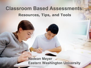 Classroom Based Assessments: Resources, Tips, and Tools Nadean Meyer  Eastern Washington University 