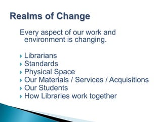 Realms of ChangeEvery aspect of our work and environment is changing.LibrariansStandardsPhysical SpaceOur Materials / Services / AcquisitionsOur StudentsHow Libraries work together