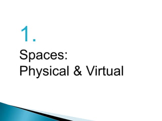 1.Spaces:Physical & Virtual