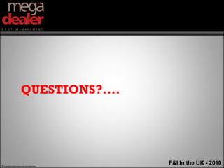 QUESTIONS?....




© Copyright Megadealer Best Management
                                         F&I In the UK - 2010
 