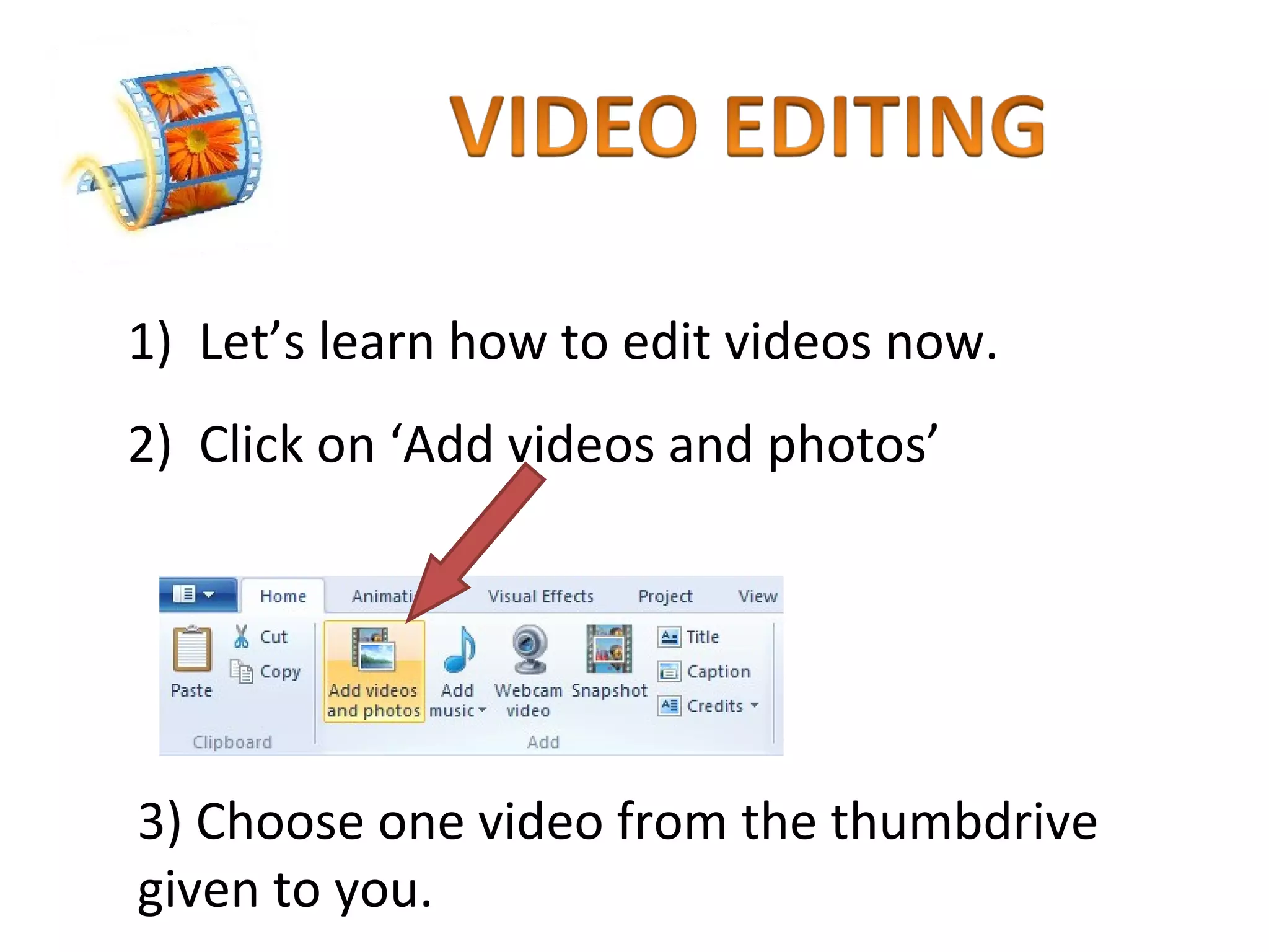 Let’s learn how to edit videos now.  Click on ‘Add videos and photos’  3) Choose one video from the thumbdrive  given to you. 