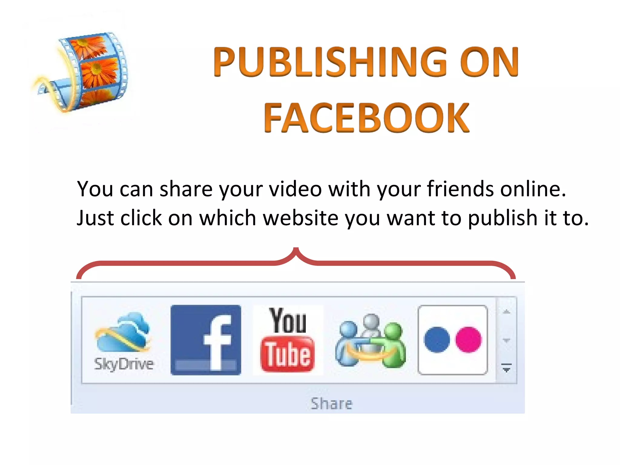You can share your video with your friends online. Just click on which website you want to publish it to. 