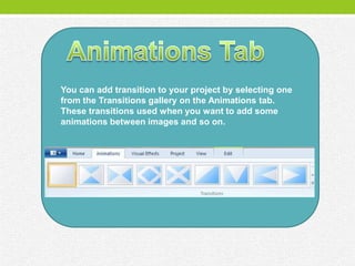 You can add transition to your project by selecting one
from the Transitions gallery on the Animations tab.
These transitions used when you want to add some
animations between images and so on.
 