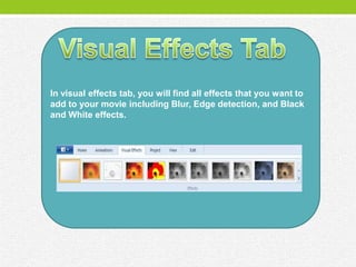 In visual effects tab, you will find all effects that you want to
add to your movie including Blur, Edge detection, and Black
and White effects.
 