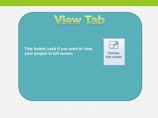This button used if you want to view
your project in full screen
 