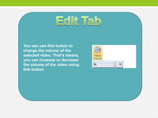 You can use this button to
change the volume of the
selected video. That’s means,
you can increase or decrease
the volume of the video using
this button
 