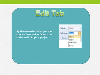 By these two buttons, you can
choose how fast to fade out or
in the audio in your project.
 