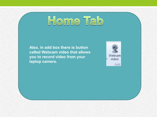 Also, in add box there is button
called Webcam video that allows
you to record video from your
laptop camera.
 