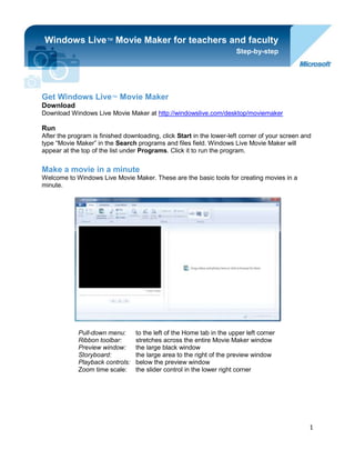 -914400-1998980Get Windows Live™ Movie Maker<br />Windows Live™ Movie Maker for teachers and facultyStep-by-stepDownloadDownload Windows Live Movie Maker at http://windowslive.com/desktop/moviemaker<br />RunAfter the program is finished downloading, click Start in the lower-left corner of your screen and type “Movie Maker” in the Search programs and files field. Windows Live Movie Maker will appear at the top of the list under Programs. Click it to run the program.<br />Make a movie in a minuteWelcome to Windows Live Movie Maker. These are the basic tools for creating movies in a minute. <br />Pull-down menu:to the left of the Home tab in the upper left corner<br />Ribbon toolbar:stretches across the entire Movie Maker window<br />Preview window:the large black window<br />Storyboard:the large area to the right of the preview window<br />Playback controls:below the preview window<br />Zoom time scale:the slider control in the lower right corner<br />Add videos and photosWhen adding your photos and videos to Windows Live Movie Maker, you have a few options.<br />If you are starting a new project, you can add content by clicking Drag videos and photos here or click to browse for them. Or, you can click Add videos and photos on the Home tab in the ribbon.<br />When adding videos and photos, you can add multiple files at once by holding the CTRL or SHIFT keys to select multiple files, and then clicking the Open button.<br />Watch a video on how to add photos and videos at http://windowslive.com/Tutorial/MovieMaker/ImportFromPC/Video.<br />Save your workUse the pull-down menu on the left and select Save project to save your movie.<br />Play your movieTo play your movie, you can either press the Play button  or press the SPACEBAR (pressing the SPACEBAR again stops playback).<br />More Movie Maker magicAutoMovieAutoMovie is the simplest way to add “wow” to your content. Once your photos and videos are in your project, clicking AutoMovie on the Home tab automatically adds crossfade transitions, automatic pan-and-zoom effects, a title and credit slide, and it asks you if you want to add a soundtrack. If you click yes, AutoMovie automatically fits your content to your music.<br />And even after you click AutoMovie, you can still go back and fine-tune edit your project. Think of AutoMovie as doing all the hard labor, letting you relax and be the creative director. <br />Add easy transitions and effectsIf you want to add transitions to your content, click the Animations tab on the ribbon to display options for transitioning from one photo or video to the next. AutoMovie automatically adds a crossfade transition to each piece of content, but changing the transition is as simple as selecting the photo or video, navigating to the Animations tab, and clicking another transition to apply it to your content. <br />You can mouse-over the options to see a live preview of how one photo or video will transition into another in the preview window. To see more options, click the down arrow in the lower-right corner.<br />More options:For more transition options, click  in the lower-right corner.<br />When you find a transition you like, click it and it’s automatically added to your video. To add this transition to multiple items, select a range by clicking the photo or video you want to start with, then hold down the SHIFT key and click the one you’d like to end your movie with. Then click the transition you’d like to use and it is applied to the selected range.<br />Watch a video on easy transitions and effects at http://windowslive.com/Tutorial/MovieMaker/TransitionsAndEffects/Video.<br />Add photo effectsClick the Animations tab on the ribbon to display options for panning and zooming individual photos when they are displayed. To see more options, click the down arrow in the lower-right corner. AutoMovie automatically adds various pan-and-zoom effects to your photos. If you want to change the pan-and-zoom effect, simply navigate to the Animations tab, and with your photo(s) selected click any one of the pan-and-zoom effects to add it to your photos.<br />Click the Visual Effects tab on the ribbon to display effects that can be applied to photos and videos. Mouse-over each effect to see what it would look like before adding it to your photo or video. When you find one you like, click it, and it is automatically added. To remove that effect so that it is not applied to your content, click No effect on the visual effects menu (the first one on the left), and it’s gone.<br />Watch a video on photo effects at http://windowslive.com/Tutorial/MovieMaker/PhotoEffects/Video.<br />Add a movie soundtrackClick Add Music on the Home tab on the ribbon. Select the song of your choice, and click the Open button. Once you’ve added music, the Music Tools-Options tab now becomes available. Note: AutoMovie asks if you would like to add a soundtrack to your movie, if you select no you can always add one later. <br />If you want to split a song at a particular point in your storyboard, select the photo or video before which you’d like the split. Click Split on the Music Tools-Options tab on the ribbon. Then drag and move the song track anywhere on the storyboard that you’d like.<br />If you’d like to add more than one song to your movie, select the photo or video where you’d like to add the new song. Click the down arrow in the lower-right corner of the Add music button on the Home tab to access the drop-down menu. Click Add music at a current point. Select another song. <br />One thing to note, Windows Live Movie Maker only allows you to have one soundtrack playing at a time. This means you cannot have the audio from your movie, a soundtrack, and a narration track all at once. If you want to add narration and have a soundtrack along with the audio from your movie in the background, there are some steps to accomplishing that task.<br />Adding narration (assuming your movie maker project has the content in the proper order):<br />,[object Object]