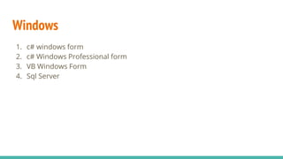 Windows
1. c# windows form
2. c# Windows Professional form
3. VB Windows Form
4. Sql Server
 