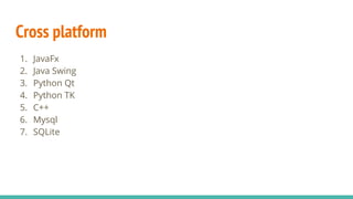 Cross platform
1. JavaFx
2. Java Swing
3. Python Qt
4. Python TK
5. C++
6. Mysql
7. SQLite
 