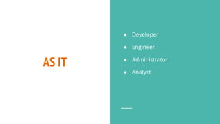 AS IT
● Developer
● Engineer
● Administrator
● Analyst
 