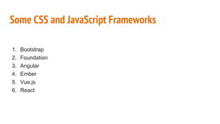 Some CSS and JavaScript Frameworks
1. Bootstrap
2. Foundation
3. Angular
4. Ember
5. Vue.js
6. React
 