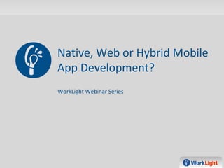 Native, Web or Hybrid Mobile
App Development?
WorkLight Webinar Series
 