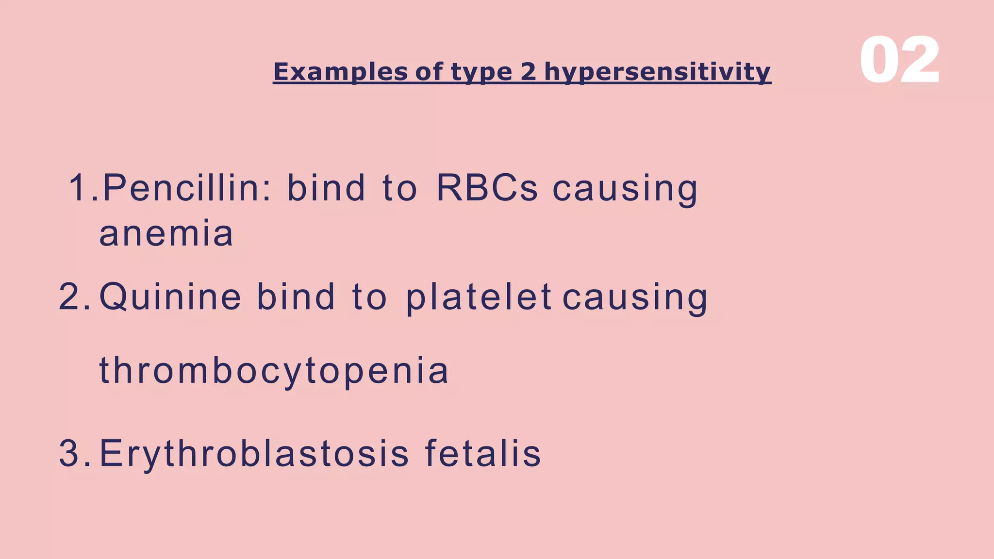Examples of type 2 hypersensitivity
1.Pencillin: bind to RBCs causing
anemia
2. Quinine bind to platelet causing
thrombocytopenia
3. Erythroblastosis fetalis
02
 
