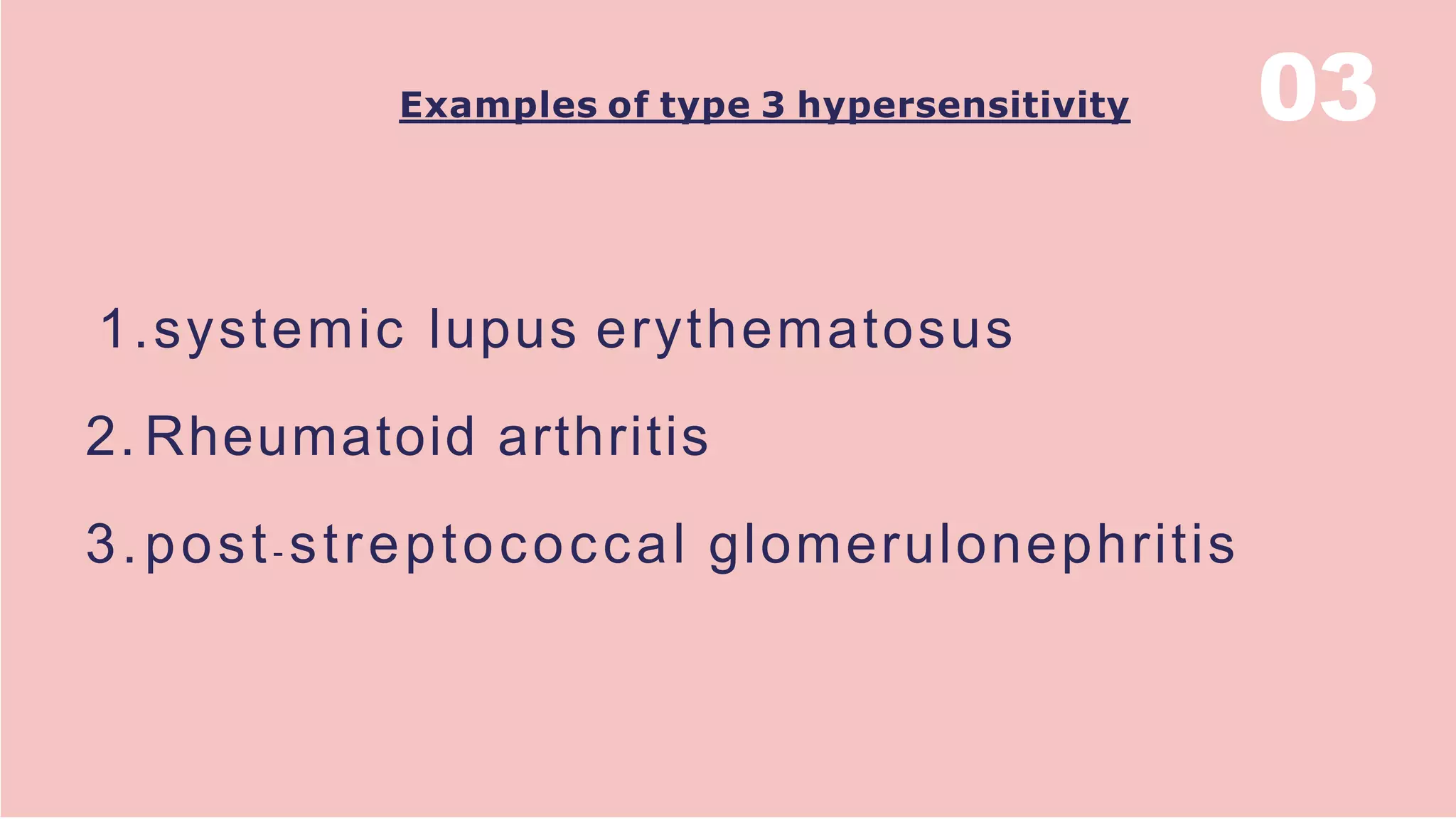 Examples of type 3 hypersensitivity
1.systemic lupus erythematosus
2. Rheumatoid arthritis
3.post- streptococcal glomerulonephritis
03
 