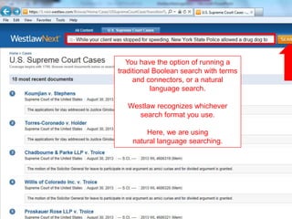 You have the option of running a
traditional Boolean search with terms
and connectors, or a natural
language search.
Westlaw recognizes whichever
search format you use.
Here, we are using
natural language searching.
 