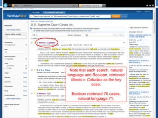 Note that each search, natural
language and Boolean, retrieved
Illinois v. Caballes as the key
case.
Boolean retrieved 75 cases,
natural language 71.
 