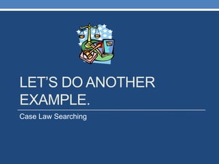LET‟S DO ANOTHER
EXAMPLE.
Case Law Searching
 