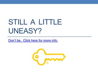 STILL A LITTLE
UNEASY?
Don‟t be. Click here for more info.
 
