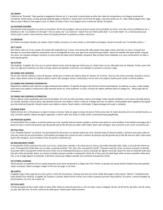 15) CADEIA
É idêntico ao "Arrastão". Mas quando os pegadores ficarem em 3, o que está na ponta deve se soltar das mãos do companheiro e se integrar ao grupo de
corredores. Sendo assim, só duas pessoas poderão pegar os demais e, sempre que um terceiro for pego, o da outra ponta sai. Ex.: João e Maria pegam Caio. Logo,
João se solta e Maria e Caio pegam Lucas. Aí, Maria se solta e Caio e Lucas pegam outro e assim por diante. Só duplas!
16) ESCONDE-ESCONDE
Uma pessoa conta enquanto os outros se escondem. No fim da contagem, deve-se procurar quem está escondido. Se achar, corre até o local escolhido pra ser o
batedouro e diz "1,2,3 fulano em tal lugar". Para se salvar, diz "1,2,3 salve eu". Quem ficar por último pode dizer "1,2,3 salve todos". Aí, a mesma pessoa que
contou volta a contar. Caso contrário, quem foi achado primeiro é o próximo a contar e procurar.
17) DESAFIOS
Um mestre irá propor desafios aos súditos. Quem realizar primeiro, é o novo mestre e a brincadeira prossegue, sempre iniciando com “eu desafio vocês a...”
18) 7 CACOS
Dois times, cada um no seu campo. Os campos são separados por 7 cacos. Uma pessoa de cada equipe tenta jogar a bola e derrubar os cacos. A equipe que
derrubar os cacos deve erguê-los novamente, mas se protegendo da outra, que agora tem autonomia para balear. Quem for baleado não pode ajudar a equipe
nos cacos. Se a equipe conseguir recolocar os cacos antes de todos serem baleados, ela ganha. Mas se todos forem baleados e os cacos continuarem no chão, a
outra equipe ganha.
19) FUTCOR
Tipo baleado. O jogador diz uma cor e os outros devem correr atrás de algo que tenha essa cor. Quem tocar na cor, não pode mais ser baleado. Porém, quem não
tocar em algo que contenha a cor dita a tempo, deverá ser baleado. O primeiro a ser baleado é o próximo a reiniciar o jogo.
20) DANÇA DAS CADEIRAS
Faz-se uma roda de cadeiras e outra de pessoas. Sendo que o número de cadeiras deve ser sempre um a menos. Toca-se uma música animada. Quando a música
parar, todos devem sentar em alguma cadeira. Quem não conseguir sentar, é eliminado e tira-se mais uma cadeira. Ganha quem sentar na última cadeira.
21) DANÇA DAS CADEIRAS COOPERATIVA
Disponha as cadeiras como você faz no jogo tradicional das cadeiras. O segredo do jogo é não eliminar nenhum participante, só cadeiras, ou seja, a cada rodada,
você retira uma cadeira e ainda assim todos deverão sentar-se, como puderem: no colo, no braço da cadeira, deitado sobre os colegas etc... Neste jogo não há
vencedores.
22) DANÇA DAS CADEIRAS ALTERNATIVA
Várias cadeiras serão espalhadas pelo local da atividade. Em cima de cada uma delas, haverá uma bexiga. Todos estarão vendados e uma música animada deverá
ser iniciada. Quando a música parar, eles deverão procurar uma cadeira, sentar e estourar a bexiga que tiver na cadeira, sendo guiados pelos jogadores da equipe
que não estão participando. Sempre haverá uma cadeira a menos. Quem sobrar, é eliminado. O jogo prossegue até surgir o campeão.
23) RODA-RODA
Podem brincar de 2 a 50 pessoas e a regra é sempre a mesma. Cada um pega no braço do outro e forma uma roda. Aí, todos deverão correr em sentido horário, ou
seja, correrão rodando. Depois de alguns segundos, o mestre solta seus braços e todos cairão, provocando boas gargalhadas.
24) PASTELÃO QUENTE
Um participante fica curvado e os demais pulam por cima. Quando todos já tiverem pulado, o primeiro que pulou se curva também. A brincadeira prossegue até o
ponto em que o número de pessoas seja tão grande que já não dê mais pra saltar sobre todos. Quem não conseguir, será o primeiro a ser curvar na próxima vez.
25) PULA-SELA
É um “Pastelão Quente” na vertical. Um participante fica de quatro e os demais pulam por cima. Quando todos já tiverem pulado, o primeiro que pulou sobe em
cima das costas do que está embaixo. A brincadeira prossegue até o ponto em que o número de pessoas seja tão grande que já não dê mais pra saltar sobre todos.
Quem não conseguir, será o primeiro a ficar de quatro na próxima vez.
26) MACAQUINHO CHINÊS
O macaquinho chinês, posiciona-se junto a um muro, virado para a parede, e de costas para as outras, que estão colocadas lado a lado, a cerca de dez metros ou
mais. O macaquinho chinês bate com as mãos na parede dizendo: “Um, dois, três, macaquinho chinês”. Enquanto este diz a frase, os outros avançam na direção
da parede. Mal o macaquinho chinês termina a frase vira-se imediatamente para os outros, tentando ver alguém correndo. Quem for visto se mexendo volta para
trás até à linha de partida. Assim, as crianças só podem avançar quando o macaquinho chinês diz a frase, pois ele pode fingir voltar-se para a parede e olhar para
trás, a ver se pega alguém se mexendo. A primeira criança que chegar à parede será o próximo macaquinho chinês.
27) FUTEBOL HUMANO
Várias pessoas se espalham em um campo enquanto outra tenta atravessá-lo e chegar até o fim. Porém, as pessoas do campo devem impedir (mas não poderão
mexer os braços). Quem conseguir chegar no fim sem ser pego, é um herói.
28) ALERTA
O jogador pega a bola, joga ela pra cima e grita o nome de uma pessoa. A pessoa que teve seu nome citado deve pegar a bola e gritar "Alerta!". Imediatamente,
todos devem ficar estátuas. O jogador dá 3 passos e, parado, deverá tentar acertar com a bola na pessoa que tiver mais próxima. Se acertar, a pessoa atingida sai
da brincadeira. Se errar, ele é quem sai.
29) PULA-SAPO
Corrida de duplas de ida e volta. Cada um deve saltar sobre as costas do parceiro e, com um sapo, cruzar a chegada. Na ida, vai de frente. Na volta, vem de costas,
ou seja, não vale virar. Se errar, continua da onde parou. Ganha quem voltar primeiro.
 